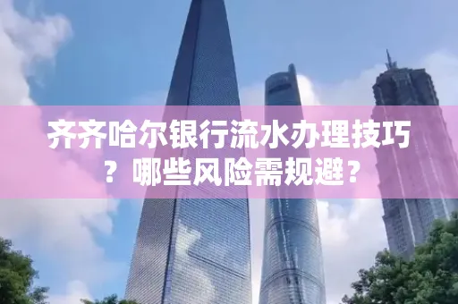 齐齐哈尔银行流水办理技巧?哪些风险需规避?