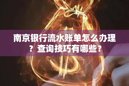 南京银行流水账单怎么办理?查询技巧有哪些?