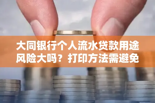 大同银行个人流水贷款用途风险大吗?打印方法需避免踩坑?