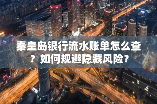 秦皇岛银行流水账单怎么查?如何规避隐藏风险?