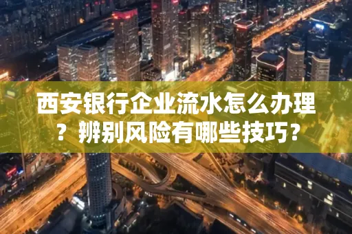西安银行企业流水怎么办理?辨别风险有哪些技巧?