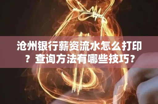 沧州银行薪资流水怎么打印?查询方法有哪些技巧?
