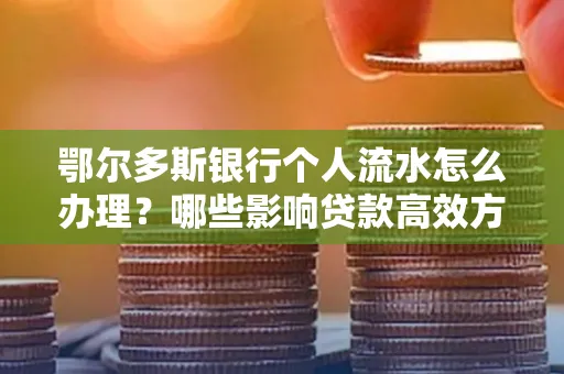 鄂尔多斯银行个人流水怎么办理?哪些影响贷款高效方法?