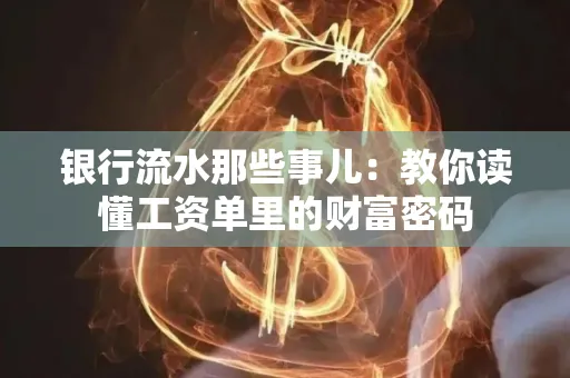 银行流水那些事儿:教你读懂工资单里的财富密码