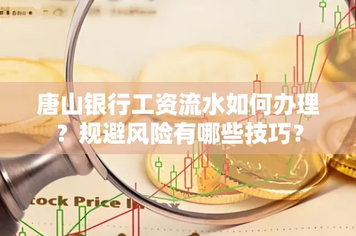 唐山银行工资流水如何办理?规避风险有哪些技巧?