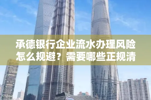 承德银行企业流水办理风险怎么规避?需要哪些正规清分策略?