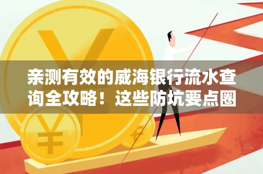 亲测有效的威海银行流水查询全攻略!这些防坑要点圈起来重点看 亲测有效的威海银行流水查询全攻略!这些防坑要点圈起来重点看