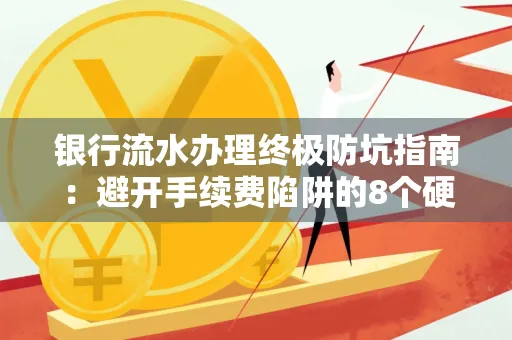 银行流水办理终极防坑指南：避开手续费陷阱的8个硬核技巧