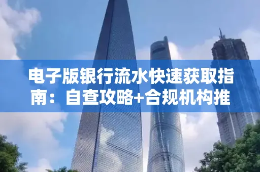 电子版银行流水快速获取指南:自查攻略+合规机构推荐