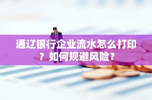 通辽银行企业流水怎么打印?如何规避风险?