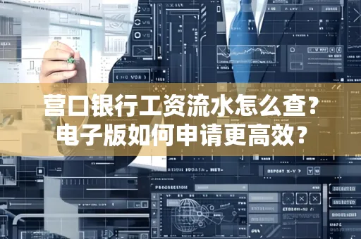 营口银行工资流水怎么查?电子版如何申请更高效?