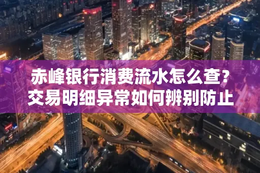 赤峰银行消费流水怎么查?交易明细异常如何辨别防止诈骗