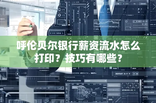 呼伦贝尔银行薪资流水怎么打印?技巧有哪些?