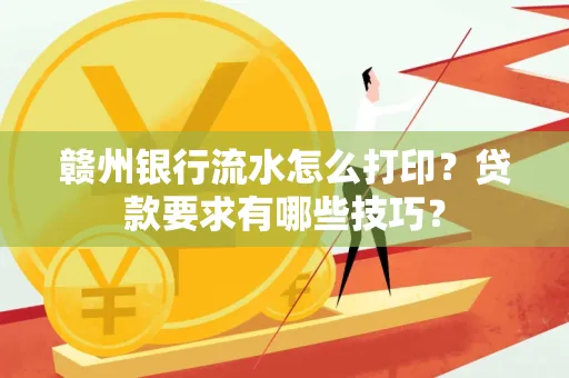 赣州银行流水怎么打印？贷款要求有哪些技巧？