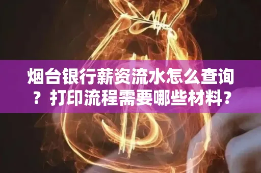 烟台银行薪资流水怎么查询?打印流程需要哪些材料?