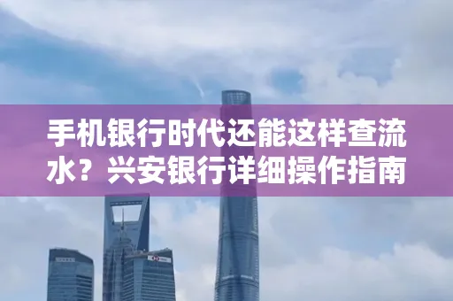 手机银行时代还能这样查流水？兴安银行详细操作指南拿走不谢