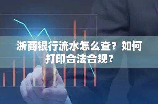 浙商银行流水怎么查？如何打印合法合规？
