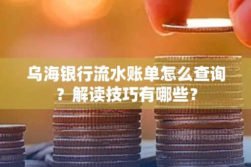 乌海银行流水账单怎么查询？解读技巧有哪些？