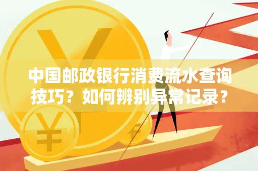 中国邮政银行消费流水查询技巧？如何辨别异常记录？