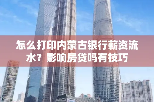 怎么打印内蒙古银行薪资流水?影响房贷吗有技巧