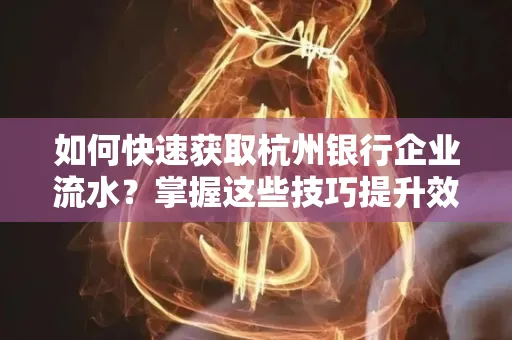 如何快速获取杭州银行企业流水?掌握这些技巧提升效率!