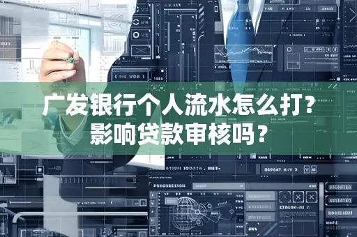 广发银行个人流水怎么打?影响贷款审核吗?