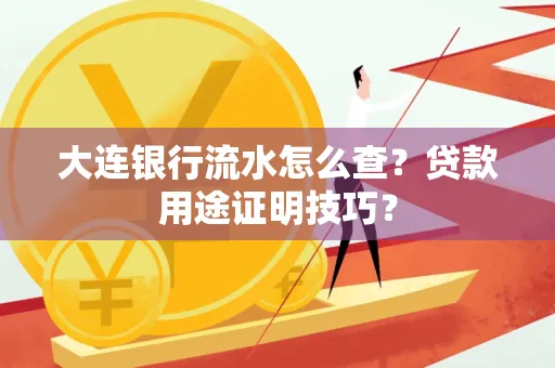 大连银行流水怎么查?贷款用途证明技巧?