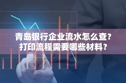 青岛银行企业流水怎么查？打印流程需要哪些材料？
