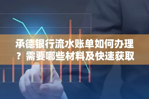 承德银行流水账单如何办理？需要哪些材料及快速获取方法？