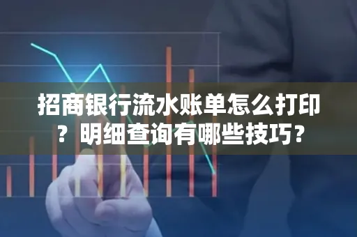 招商银行流水账单怎么打印？明细查询有哪些技巧？