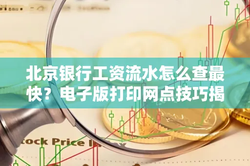 北京银行工资流水怎么查最快？电子版打印网点技巧揭秘