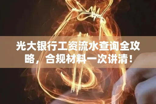 光大银行工资流水查询全攻略,合规材料一次讲清!