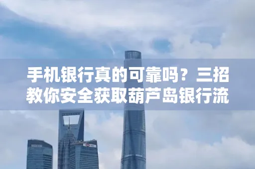 手机银行真的可靠吗?三招教你安全获取葫芦岛银行流水凭证