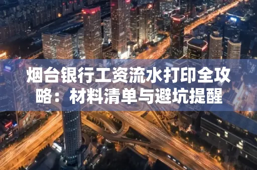 烟台银行工资流水打印全攻略:材料清单与避坑提醒