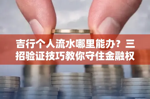 吉行个人流水哪里能办?三招验证技巧教你守住金融权益