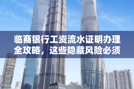 临商银行工资流水证明办理全攻略,这些隐藏风险必须提前规避!