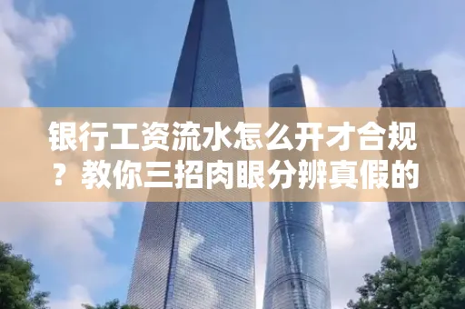 银行工资流水怎么开才合规?教你三招肉眼分辨真假的方法!
