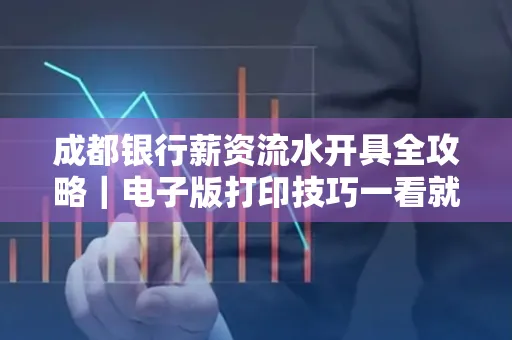 成都银行薪资流水开具全攻略|电子版打印技巧一看就会
