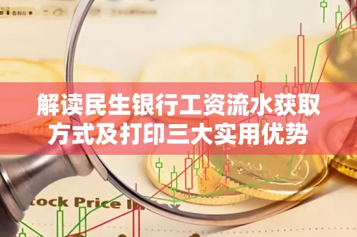 解读民生银行工资流水获取方式及打印三大实用优势