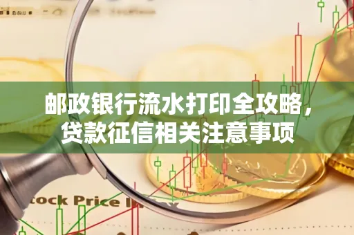 邮政银行流水打印全攻略,贷款征信相关注意事项
