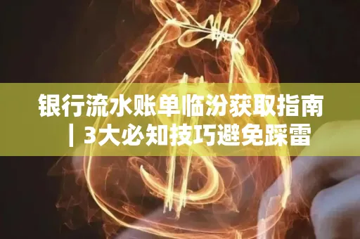 银行流水账单临汾获取指南|3大必知技巧避免踩雷