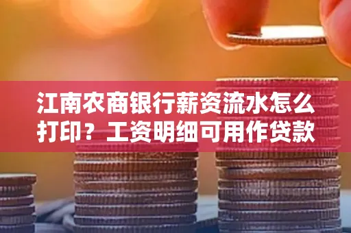 江南农商银行薪资流水怎么打印?工资明细可用作贷款证明吗?