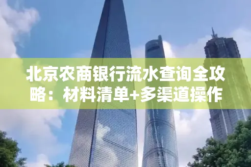 北京农商银行流水查询全攻略:材料清单+多渠道操作详解