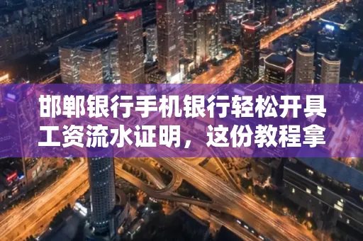 邯郸银行手机银行轻松开具工资流水证明,这份教程拿走不谢
