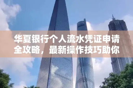 华夏银行个人流水凭证申请全攻略,最新操作技巧助你极速通过审批