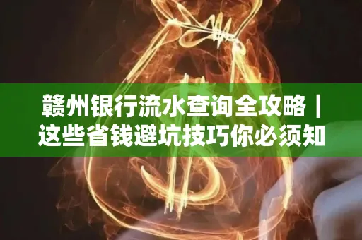 赣州银行流水查询全攻略|这些省钱避坑技巧你必须知道