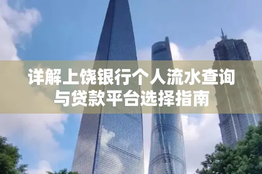 详解上饶银行个人流水查询与贷款平台选择指南