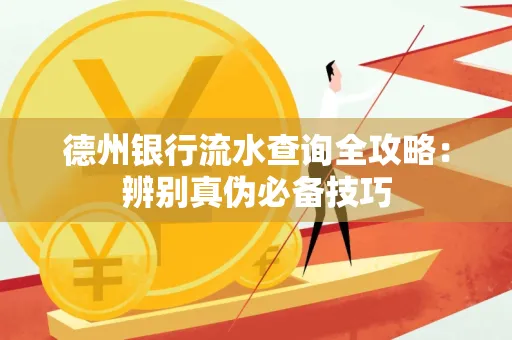 德州银行流水查询全攻略:辨别真伪必备技巧
