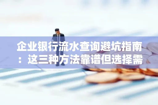 企业银行流水查询避坑指南:这三种方法靠谱但选择需谨慎