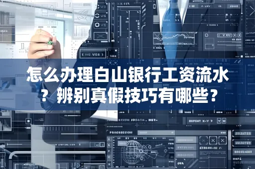怎么办理白山银行工资流水?辨别真假技巧有哪些?